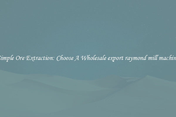 Simple Ore Extraction: Choose A Wholesale export raymond mill machine