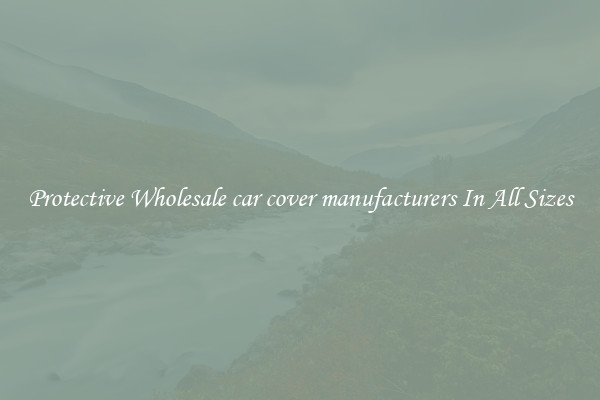Protective Wholesale car cover manufacturers In All Sizes