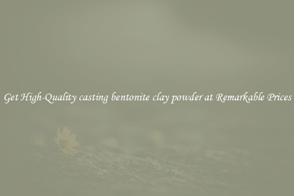 Get High-Quality casting bentonite clay powder at Remarkable Prices