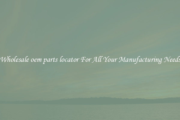 Wholesale oem parts locator For All Your Manufacturing Needs