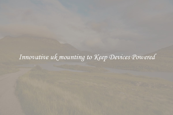 Innovative uk mounting to Keep Devices Powered
