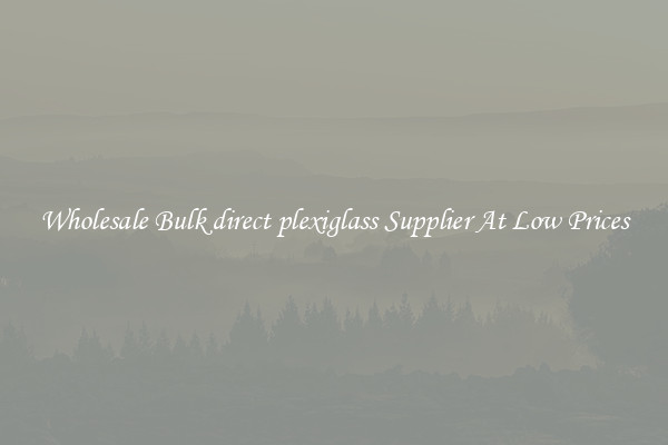 Wholesale Bulk direct plexiglass Supplier At Low Prices