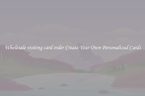 Wholesale visiting card order Create Your Own Personalized Cards