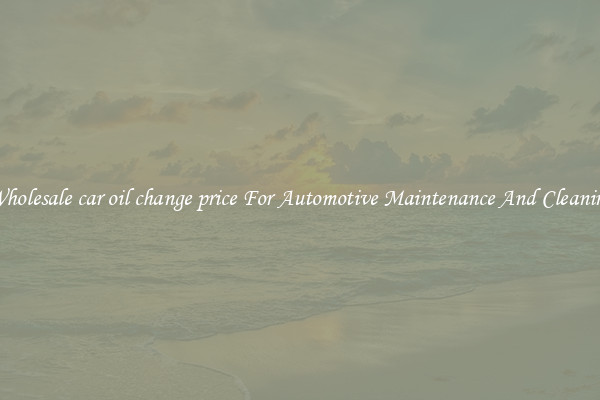 Wholesale car oil change price For Automotive Maintenance And Cleaning