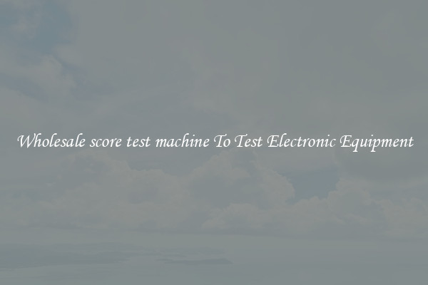 Wholesale score test machine To Test Electronic Equipment