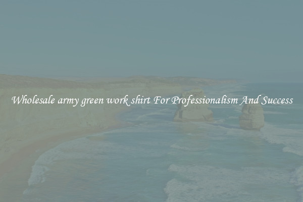Wholesale army green work shirt For Professionalism And Success