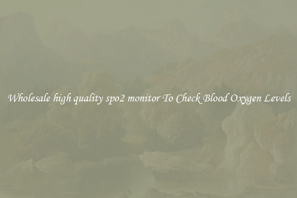 Wholesale high quality spo2 monitor To Check Blood Oxygen Levels