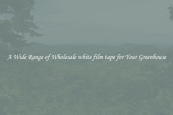 A Wide Range of Wholesale white film tape for Your Greenhouse