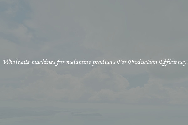 Wholesale machines for melamine products For Production Efficiency