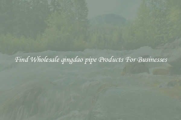 Find Wholesale qingdao pipe Products For Businesses