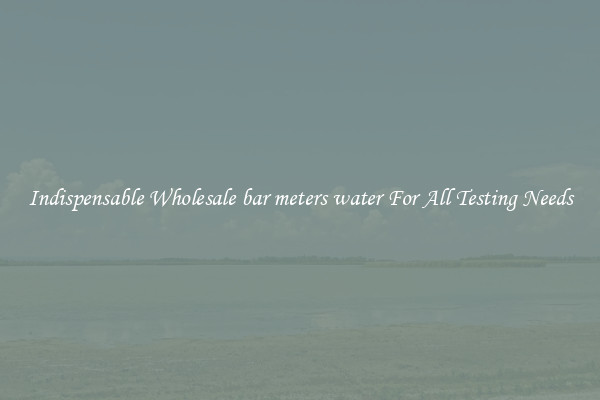 Indispensable Wholesale bar meters water For All Testing Needs