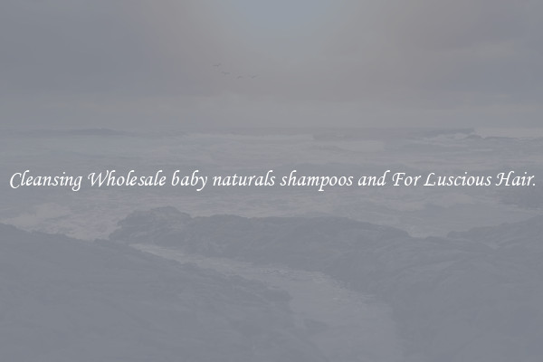 Cleansing Wholesale baby naturals shampoos and For Luscious Hair.