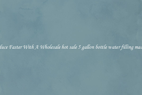 Produce Faster With A Wholesale hot sale 5 gallon bottle water filling machine