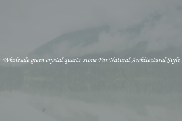 Wholesale green crystal quartz stone For Natural Architectural Style