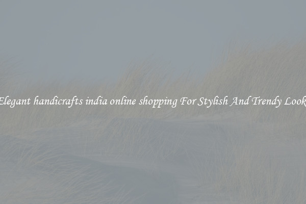Elegant handicrafts india online shopping For Stylish And Trendy Looks