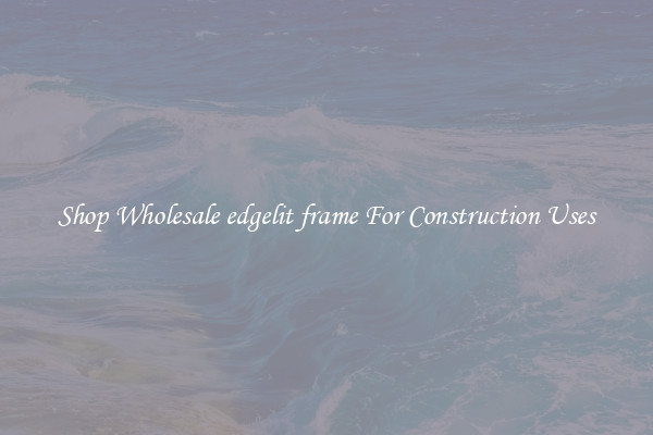 Shop Wholesale edgelit frame For Construction Uses