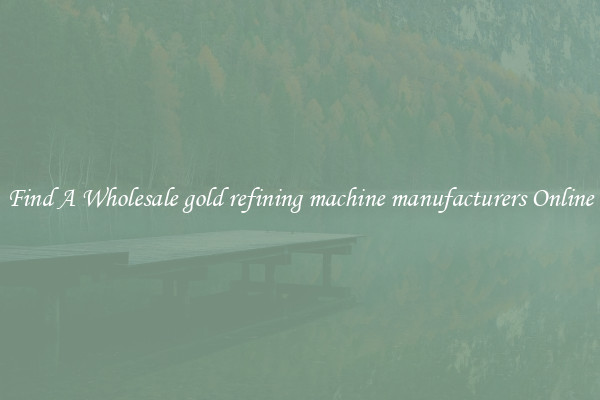 Find A Wholesale gold refining machine manufacturers Online