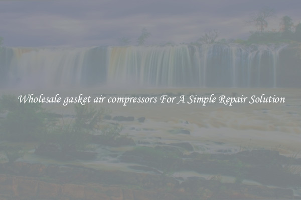 Wholesale gasket air compressors For A Simple Repair Solution