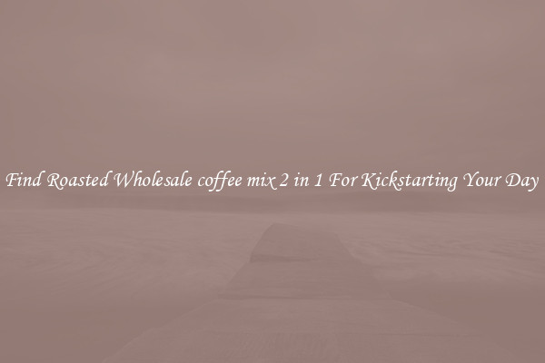 Find Roasted Wholesale coffee mix 2 in 1 For Kickstarting Your Day 