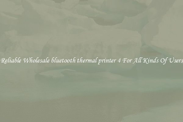 Reliable Wholesale bluetooth thermal printer 4 For All Kinds Of Users