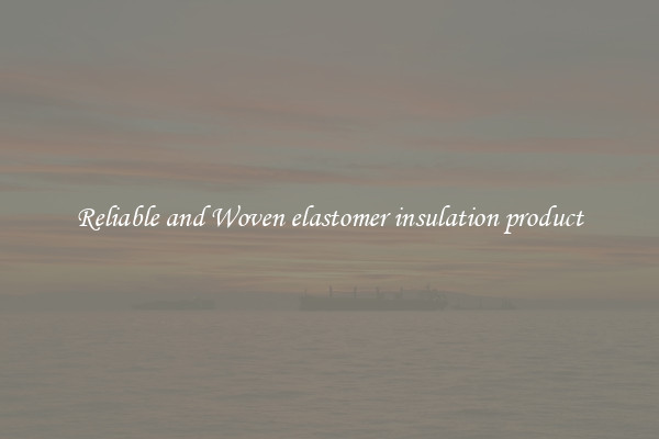 Reliable and Woven elastomer insulation product