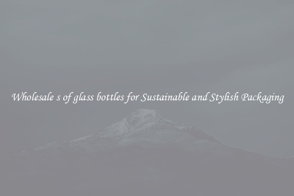 Wholesale s of glass bottles for Sustainable and Stylish Packaging
