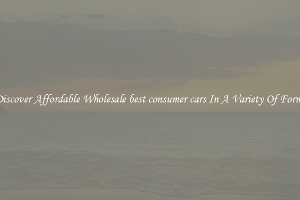 Discover Affordable Wholesale best consumer cars In A Variety Of Forms