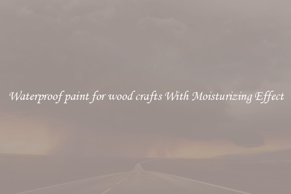 Waterproof paint for wood crafts With Moisturizing Effect