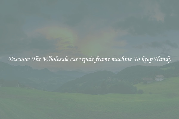 Discover The Wholesale car repair frame machine To keep Handy