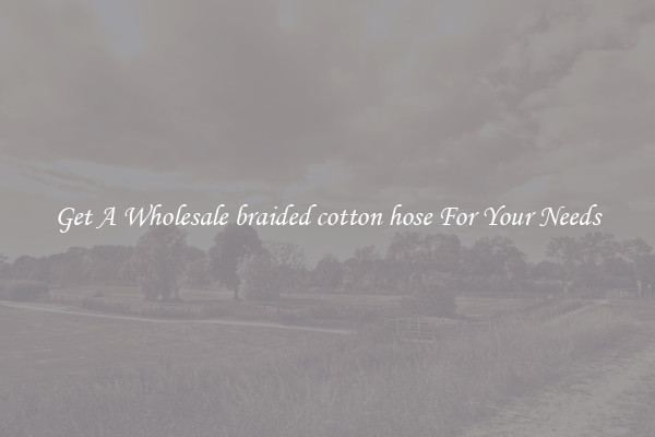 Get A Wholesale braided cotton hose For Your Needs