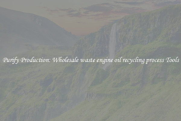 Purify Production: Wholesale waste engine oil recycling process Tools