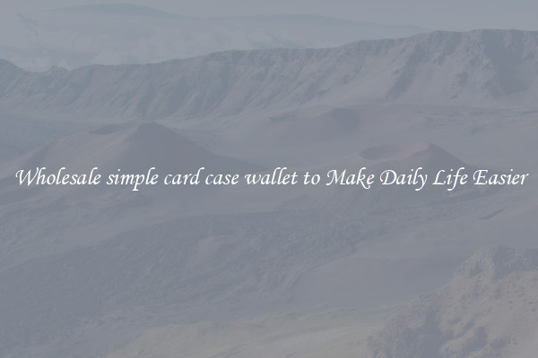 Wholesale simple card case wallet to Make Daily Life Easier