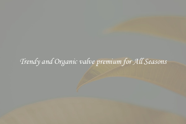 Trendy and Organic valve premium for All Seasons