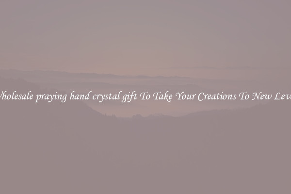 Wholesale praying hand crystal gift To Take Your Creations To New Levels