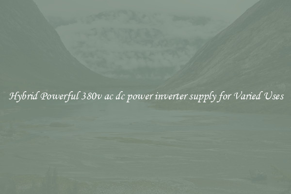 Hybrid Powerful 380v ac dc power inverter supply for Varied Uses