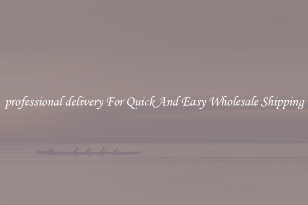 professional delivery For Quick And Easy Wholesale Shipping