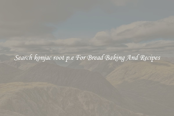 Search konjac root p.e For Bread Baking And Recipes