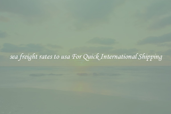 sea freight rates to usa For Quick International Shipping