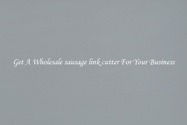Get A Wholesale sausage link cutter For Your Business