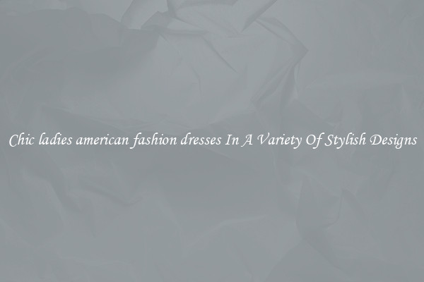 Chic ladies american fashion dresses In A Variety Of Stylish Designs