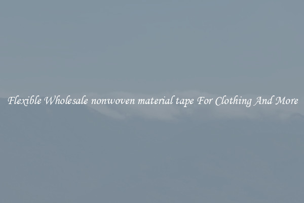 Flexible Wholesale nonwoven material tape For Clothing And More