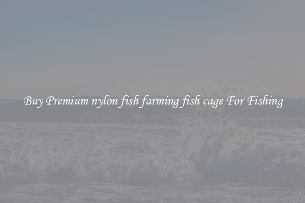 Buy Premium nylon fish farming fish cage For Fishing