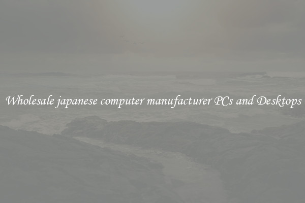 Wholesale japanese computer manufacturer PCs and Desktops