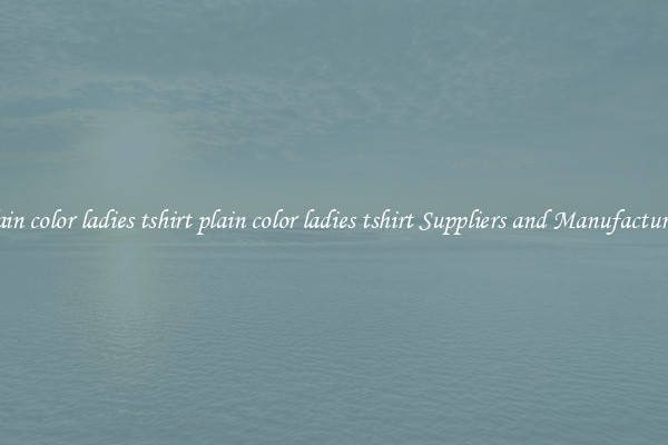 plain color ladies tshirt plain color ladies tshirt Suppliers and Manufacturers