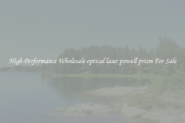 High-Performance Wholesale optical laser powell prism For Sale
