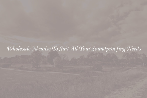Wholesale 3d noise To Suit All Your Soundproofing Needs