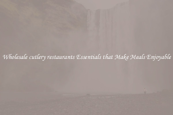 Wholesale cutlery restaurants Essentials that Make Meals Enjoyable
