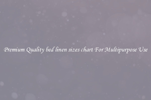 Premium Quality bed linen sizes chart For Multipurpose Use