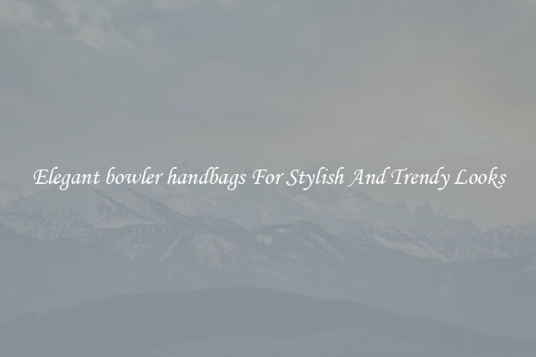 Elegant bowler handbags For Stylish And Trendy Looks