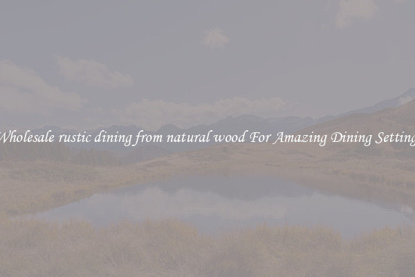 Wholesale rustic dining from natural wood For Amazing Dining Settings